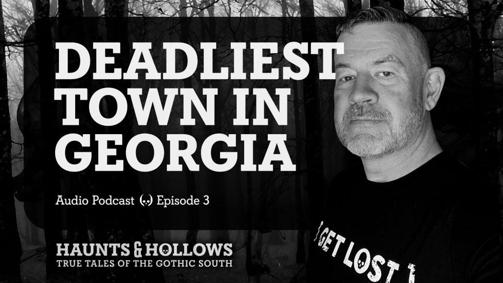 Haunts & Hollows: True Tales of the Gothic South Podcast - The Deadliest Town in Georgia