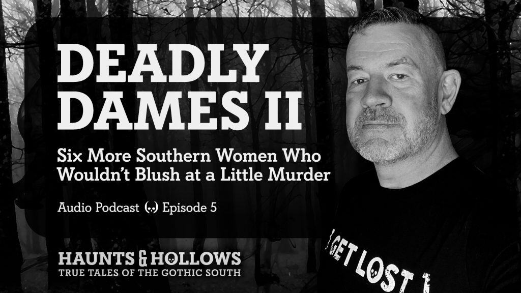 Haunts & Hollows: True Tales of the Gothic South Podcast - Deadly Dames, Part 2