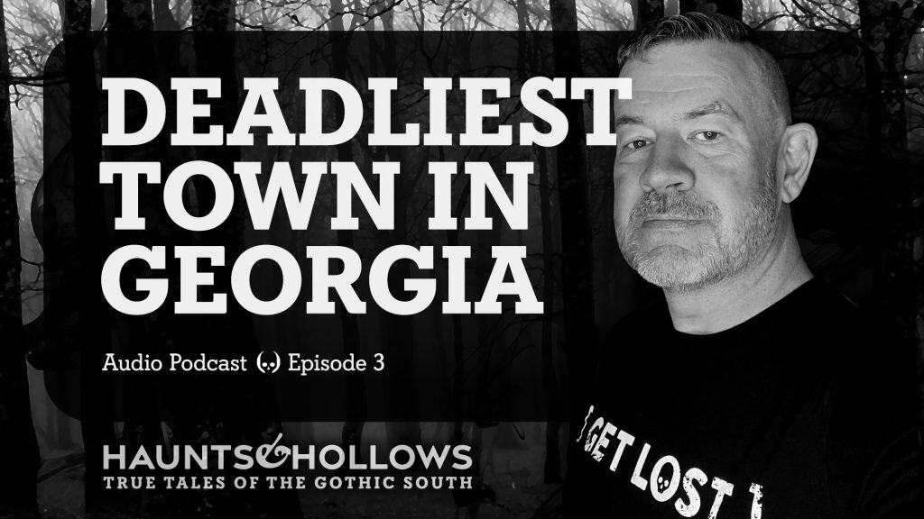 Haunts & Hollows: True Tales of the Gothic South Podcast - The Deadliest Town in Georgia
