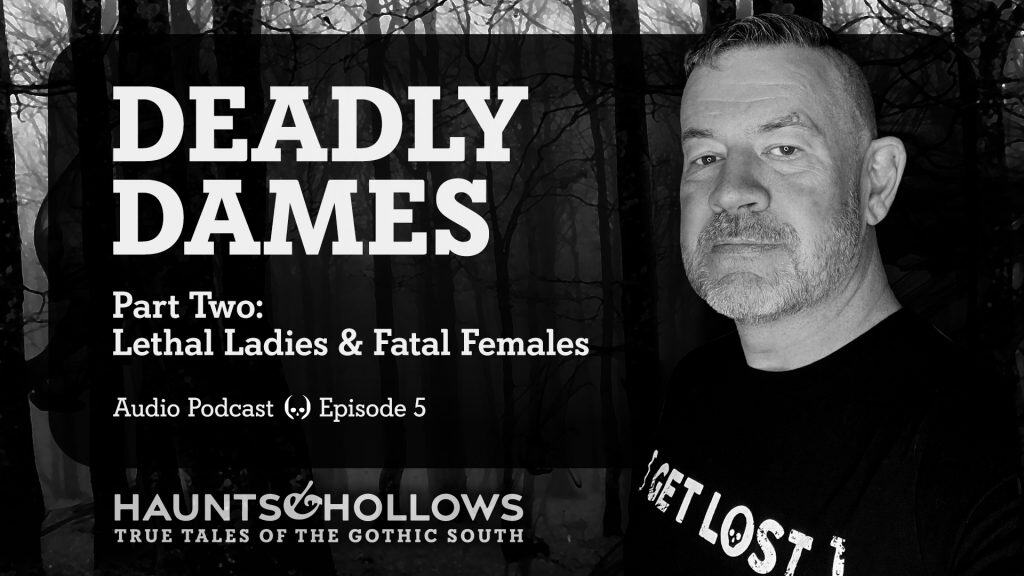 Haunts & Hollows: True Tales of the Gothic South Podcast - Deadly Dames, Part 2
