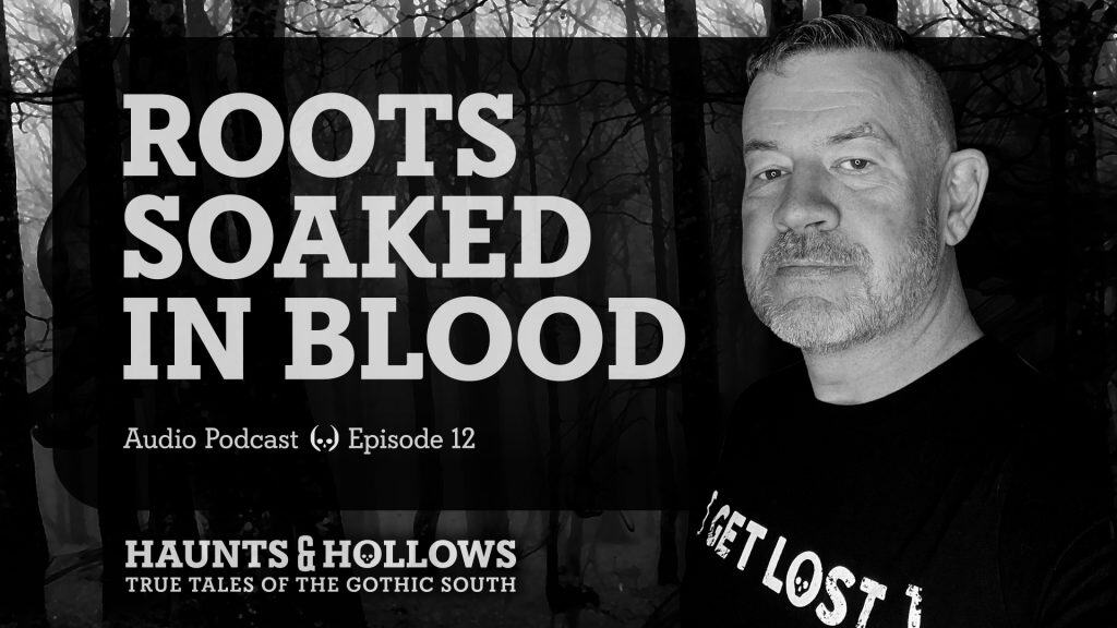 Haunts & Hollows: True Tales of the Gothic South Podcast - Roots Soaked in Blood